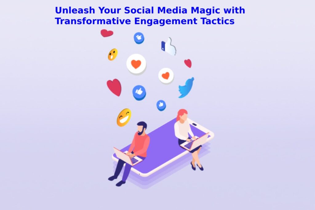 Unleash Your Social Media Magic with Transformative Engagement Tactics